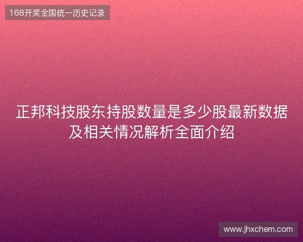 正邦科技股东持股数量是多少股最新数据及相关情况解析全面介绍 正邦科技股东持股数量是多少股最新数据及相关情况解析全面介绍