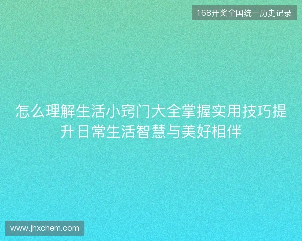 怎么理解生活小窍门大全掌握实用技巧提升日常生活智慧与美好相伴